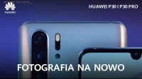 Huawei P30 i P30 Pro: fotografia na nowo